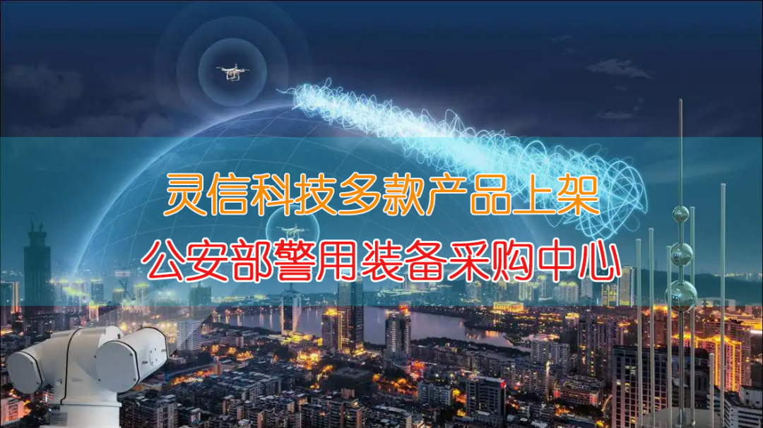 灵信科技多款无人机反制产品上架公安部警用装备采购中心