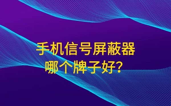 手机信号屏蔽器哪个牌子好呢？