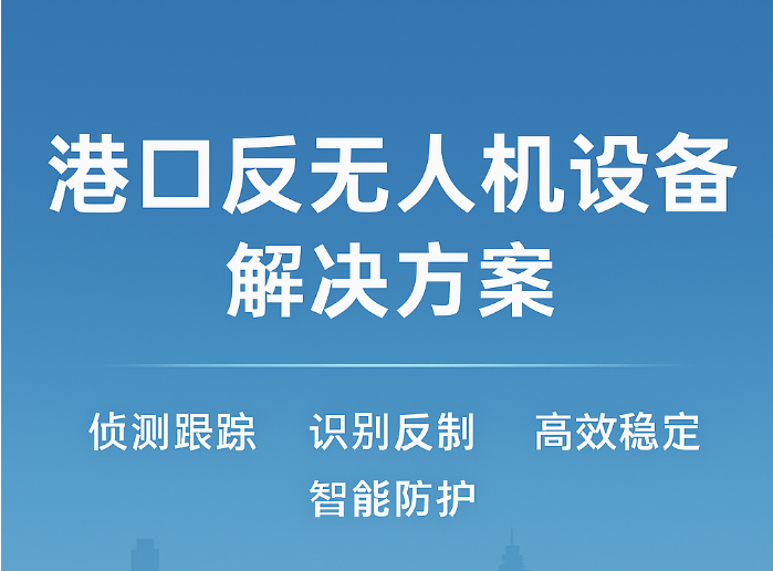 港口反无人机设备解决方案，打造智慧港口低空安全新防线