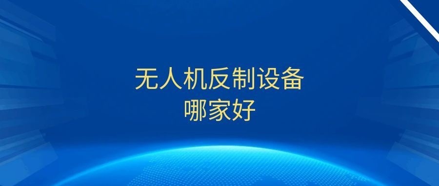 无人机反制设备哪家好？2025厂家选型指南
